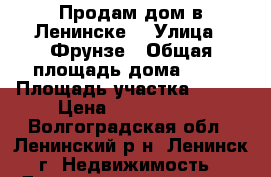 Продам дом в Ленинске  › Улица ­ Фрунзе › Общая площадь дома ­ 65 › Площадь участка ­ 110 › Цена ­ 1 500 000 - Волгоградская обл., Ленинский р-н, Ленинск г. Недвижимость » Дома, коттеджи, дачи продажа   